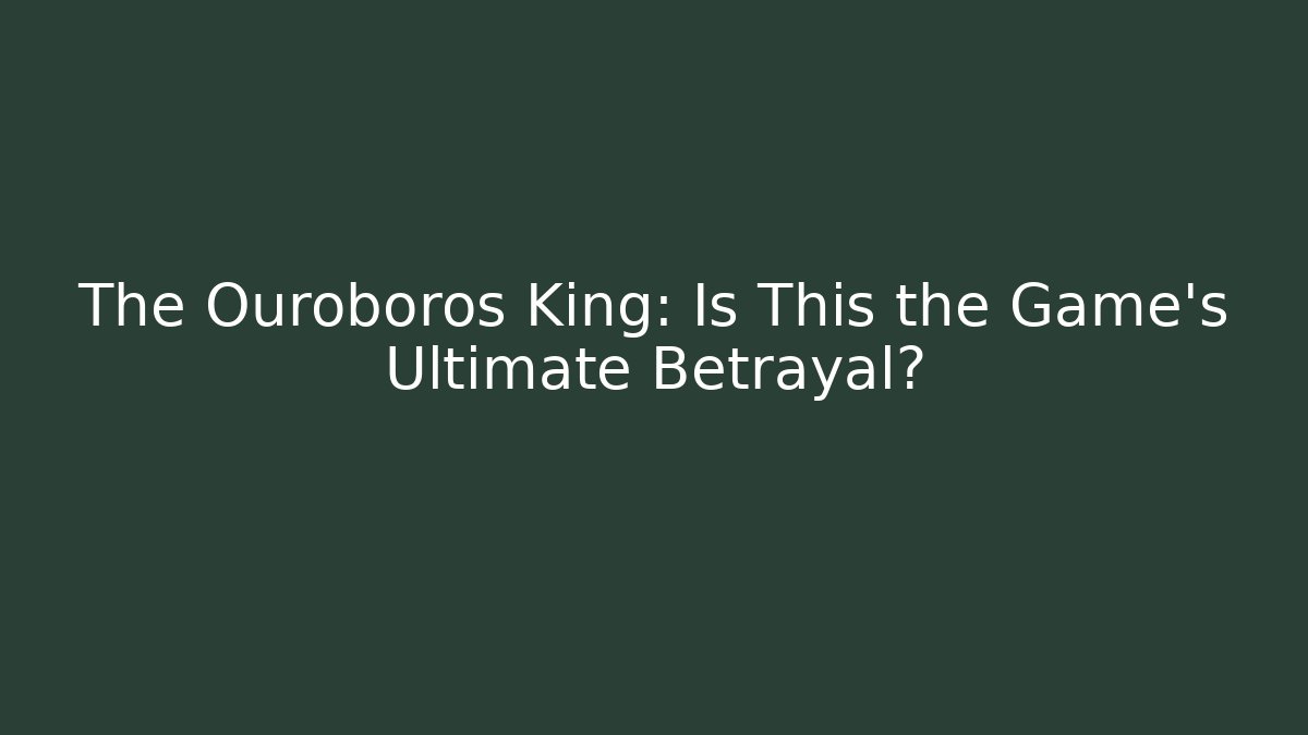 The Ouroboros King: Is This the Game's Ultimate Betrayal?