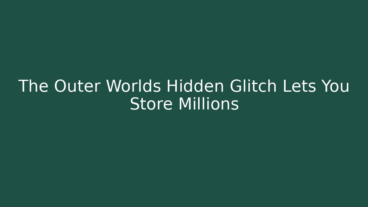 The Outer Worlds Hidden Glitch Lets You Store Millions