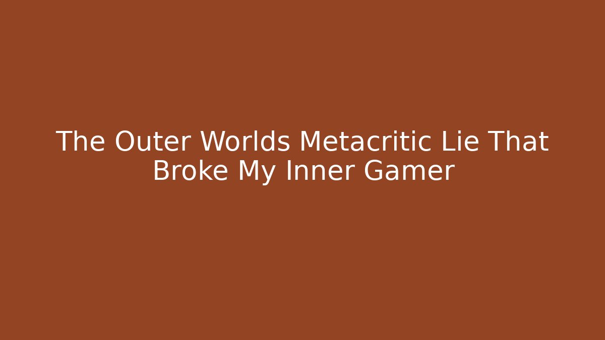 The Outer Worlds Metacritic Lie That Broke My Inner Gamer