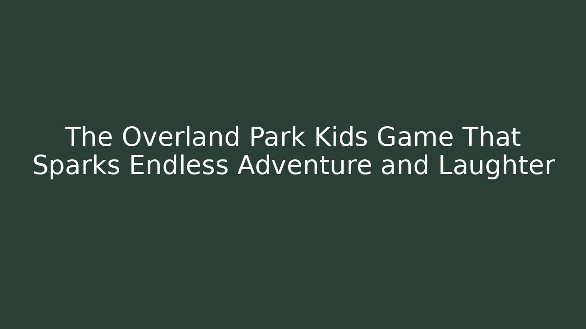 The Overland Park Kids Game That Sparks Endless Adventure and Laughter