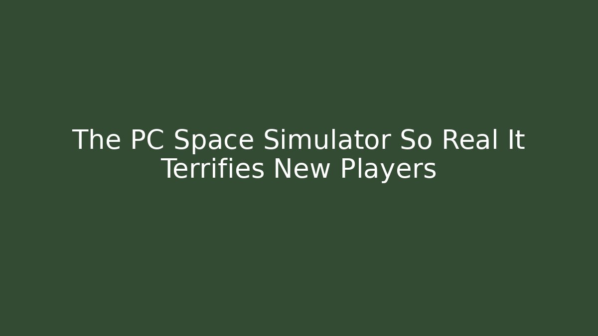 The PC Space Simulator So Real It Terrifies New Players