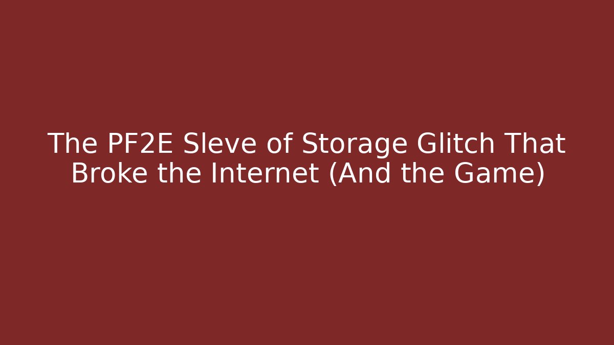 The PF2E Sleve of Storage Glitch That Broke the Internet (And the Game)