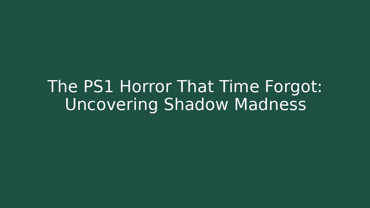 The PS1 Horror That Time Forgot: Uncovering Shadow Madness