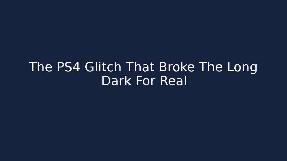 The PS4 Glitch That Broke The Long Dark For Real