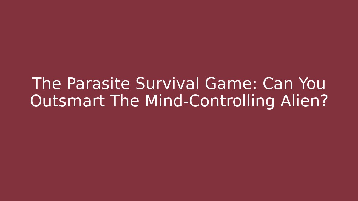 The Parasite Survival Game: Can You Outsmart The Mind-Controlling Alien?