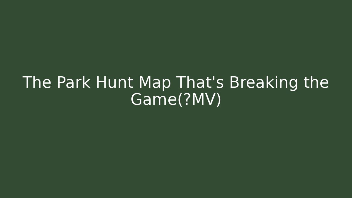 The Park Hunt Map That's Breaking the Game（上MV） - Boomer Naturals
