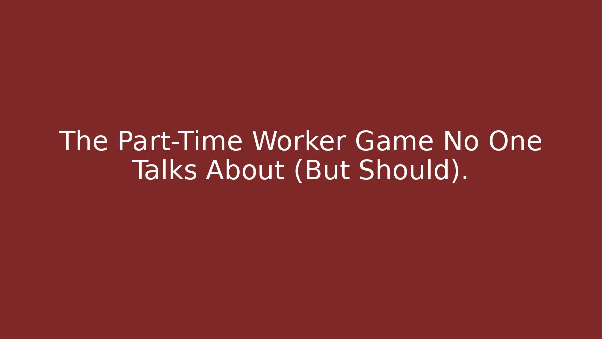 The Part-Time Worker Game No One Talks About (But Should).