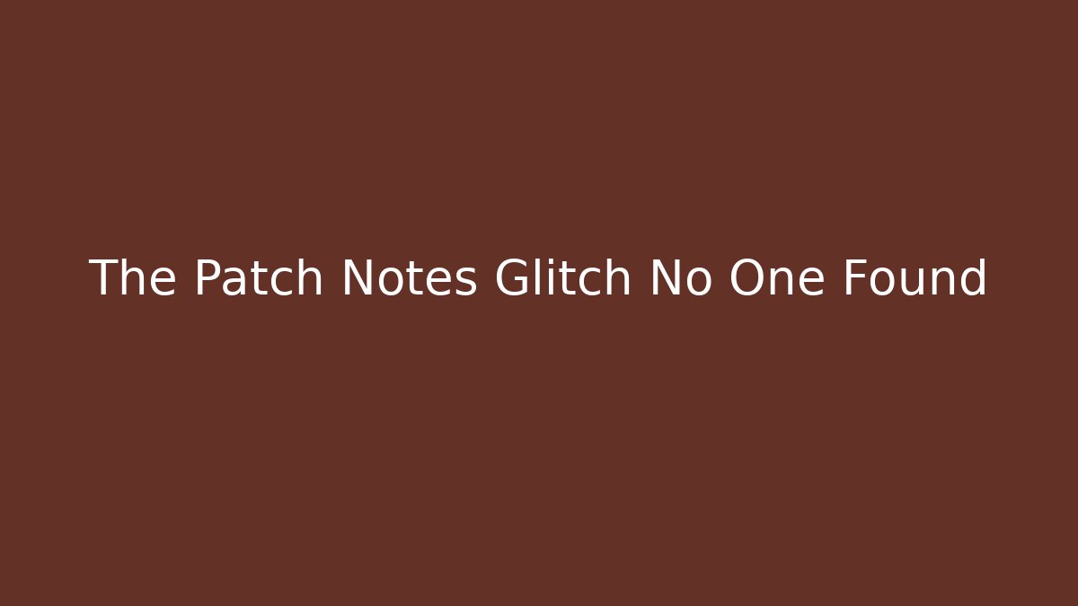 The Patch Notes Glitch No One Found