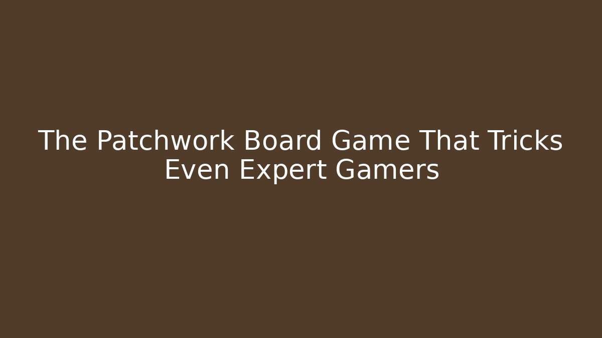The Patchwork Board Game That Tricks Even Expert Gamers