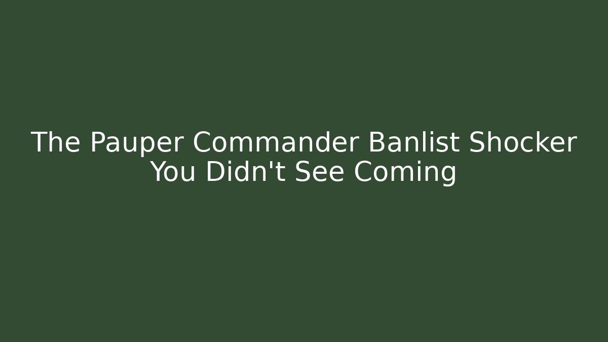 The Pauper Commander Banlist Shocker You Didn't See Coming