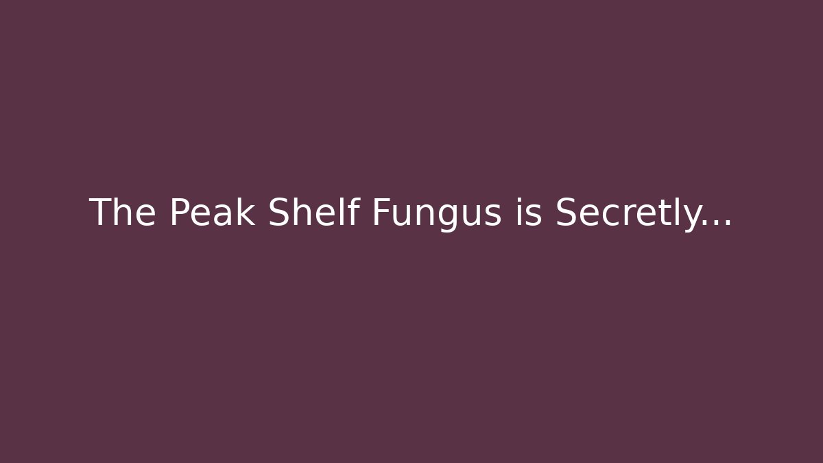 The Peak Shelf Fungus is Secretly…