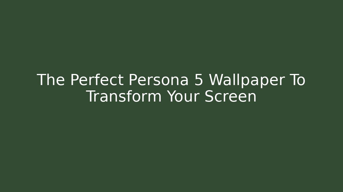 The Perfect Persona 5 Wallpaper To Transform Your Screen