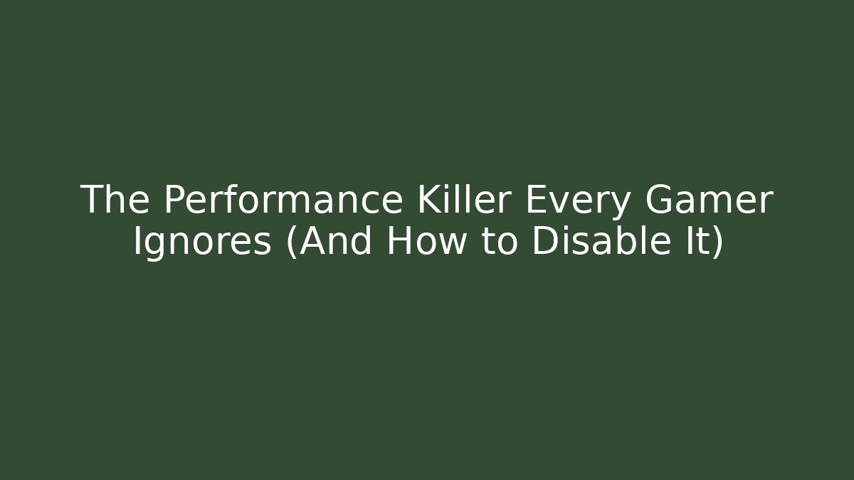 The Performance Killer Every Gamer Ignores (And How to Disable It)