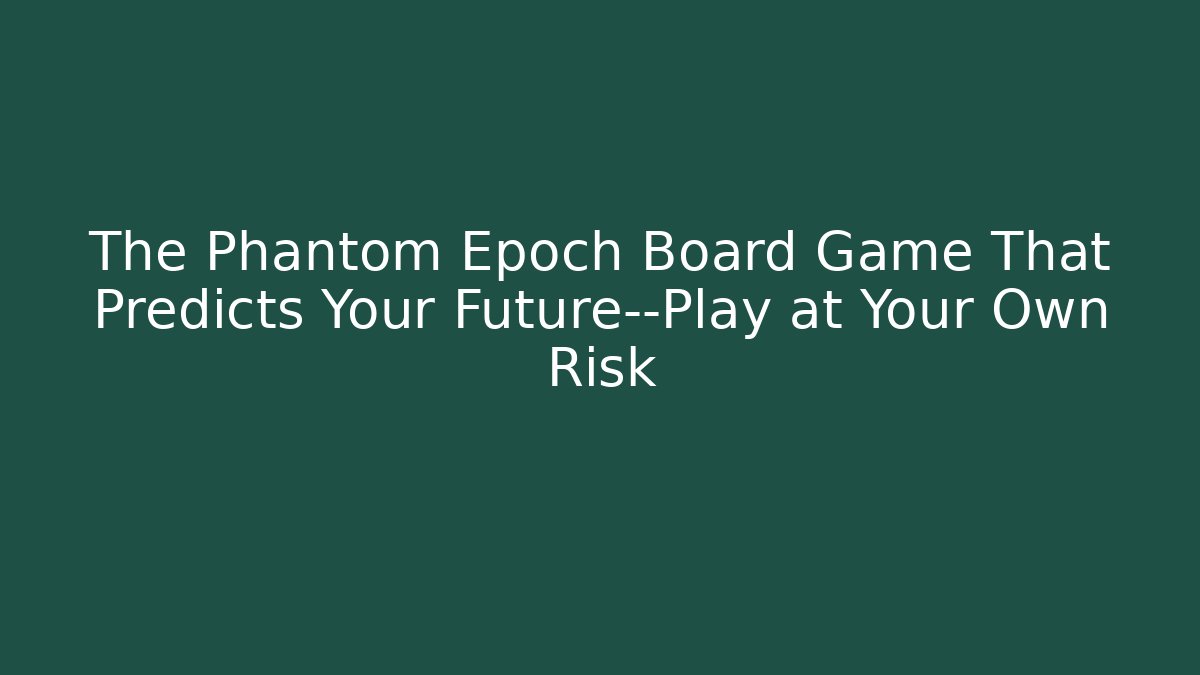 The Phantom Epoch Board Game That Predicts Your Future—Play at Your Own Risk