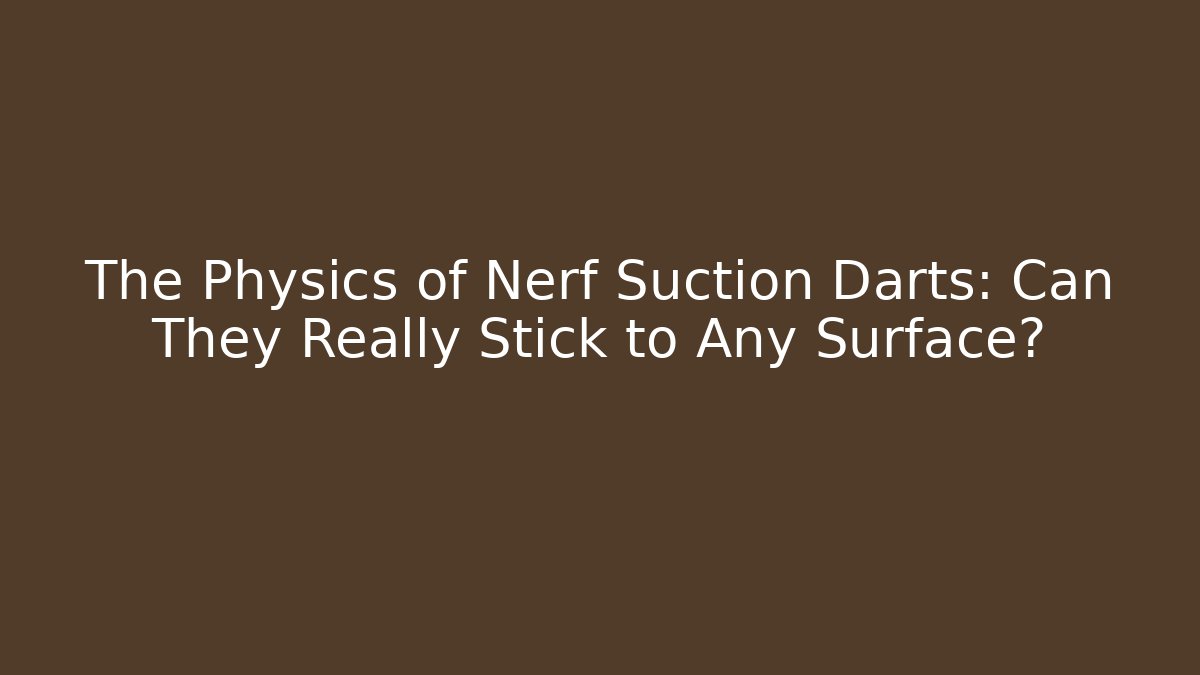 The Physics of Nerf Suction Darts: Can They Really Stick to Any Surface?
