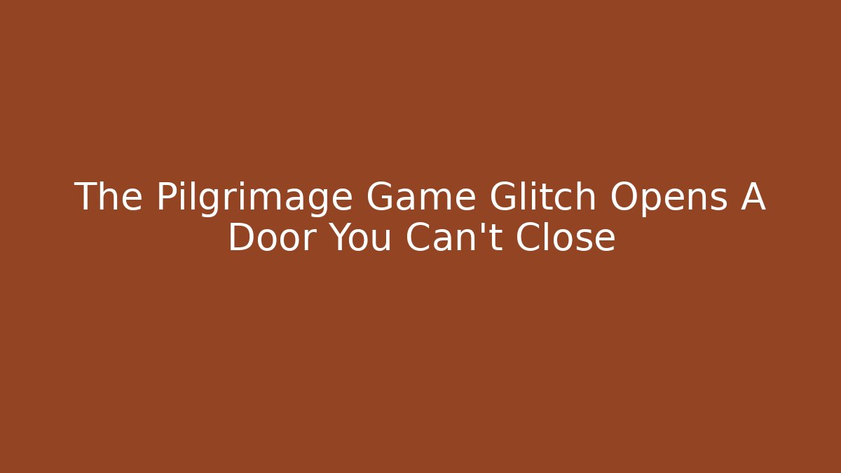 The Pilgrimage Game Glitch Opens A Door You Can't Close