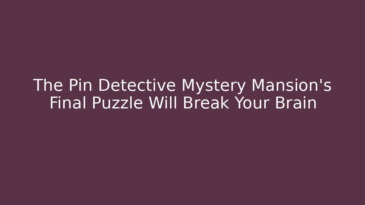 The Pin Detective Mystery Mansion's Final Puzzle Will Break Your Brain
