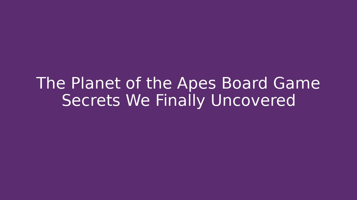 The Planet of the Apes Board Game Secrets We Finally Uncovered