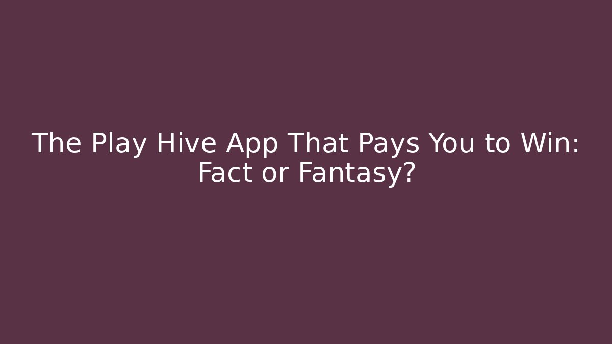 The Play Hive App That Pays You to Win: Fact or Fantasy?