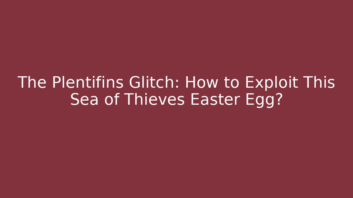 The Plentifins Glitch: How to Exploit This Sea of Thieves Easter Egg?