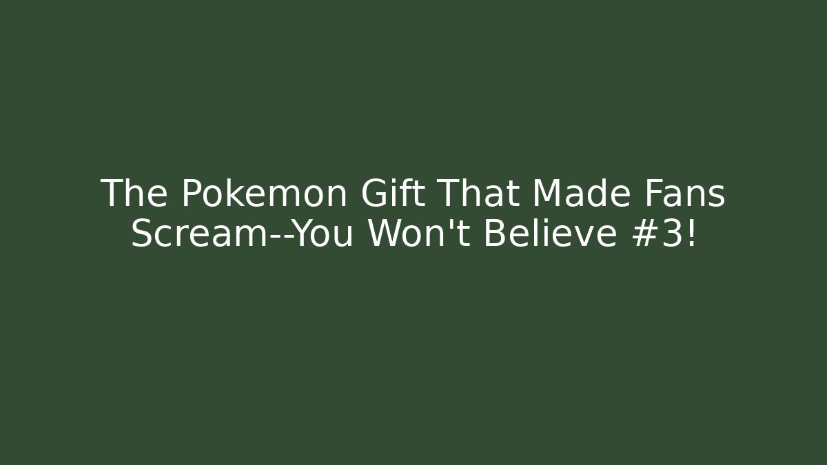 The Pokémon Gift That Made Fans Scream—You Won't Believe #3!