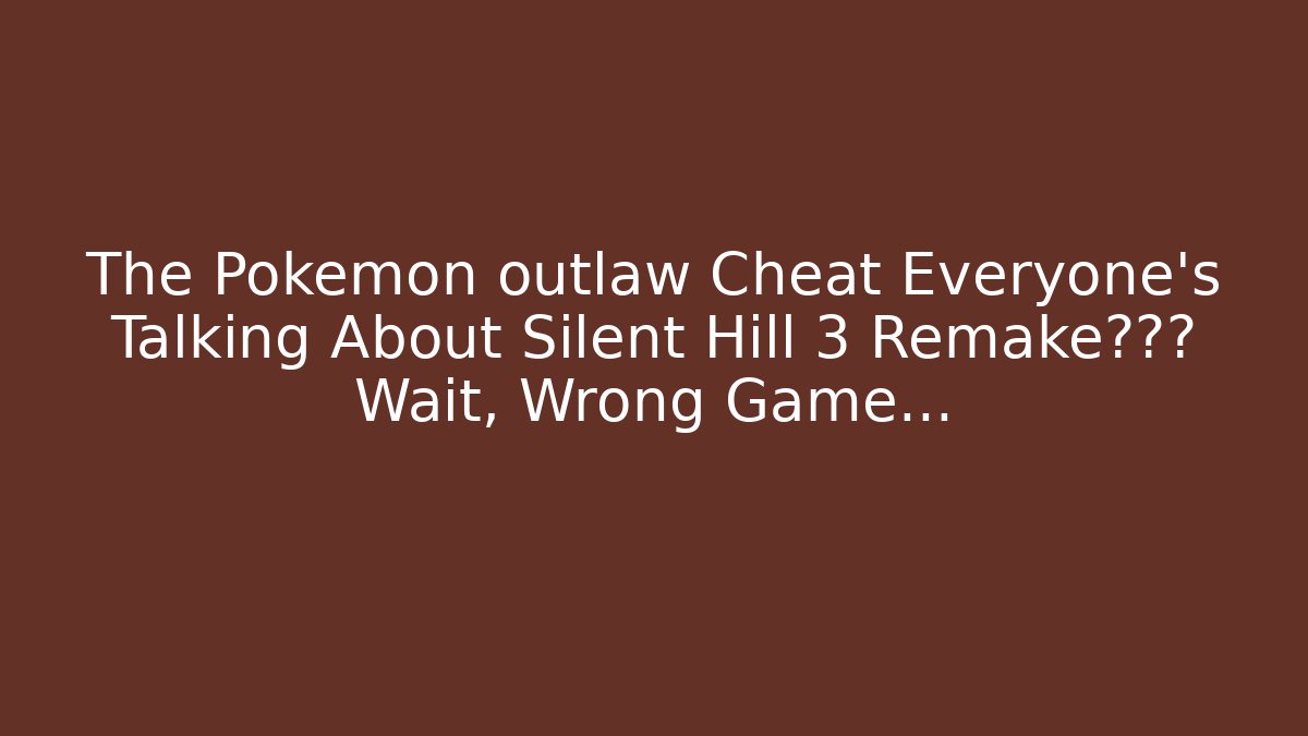 The Pokemon outlaw Cheat Everyone’s Talking About Silent Hill 3 Remake泄露? Wait, Wrong Game…