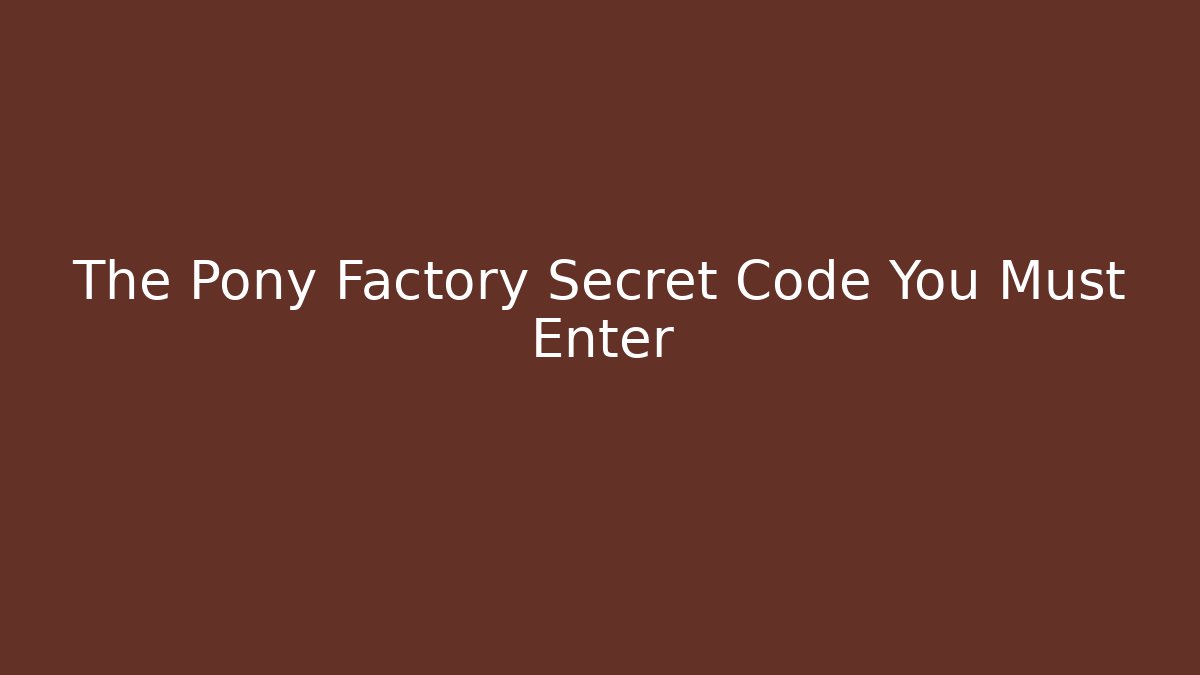 The Pony Factory Secret Code You Must Enter