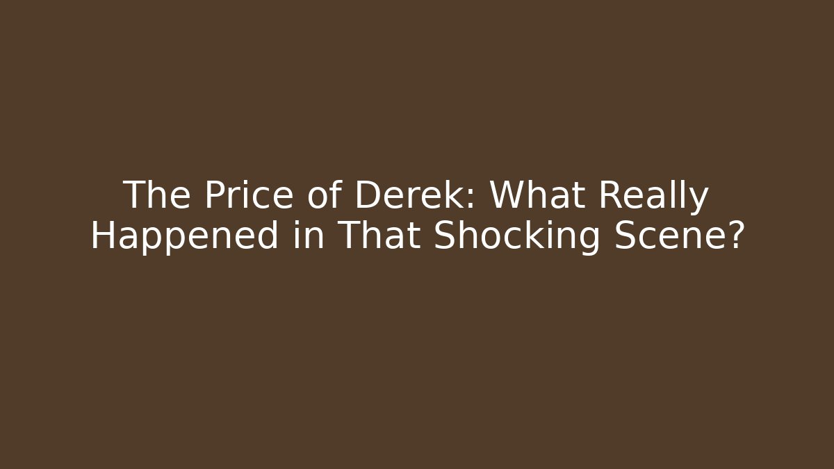 The Price of Derek: What Really Happened in That Shocking Scene?