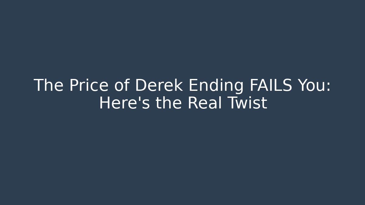 The Price of Derek Ending FAILS You: Here's the Real Twist