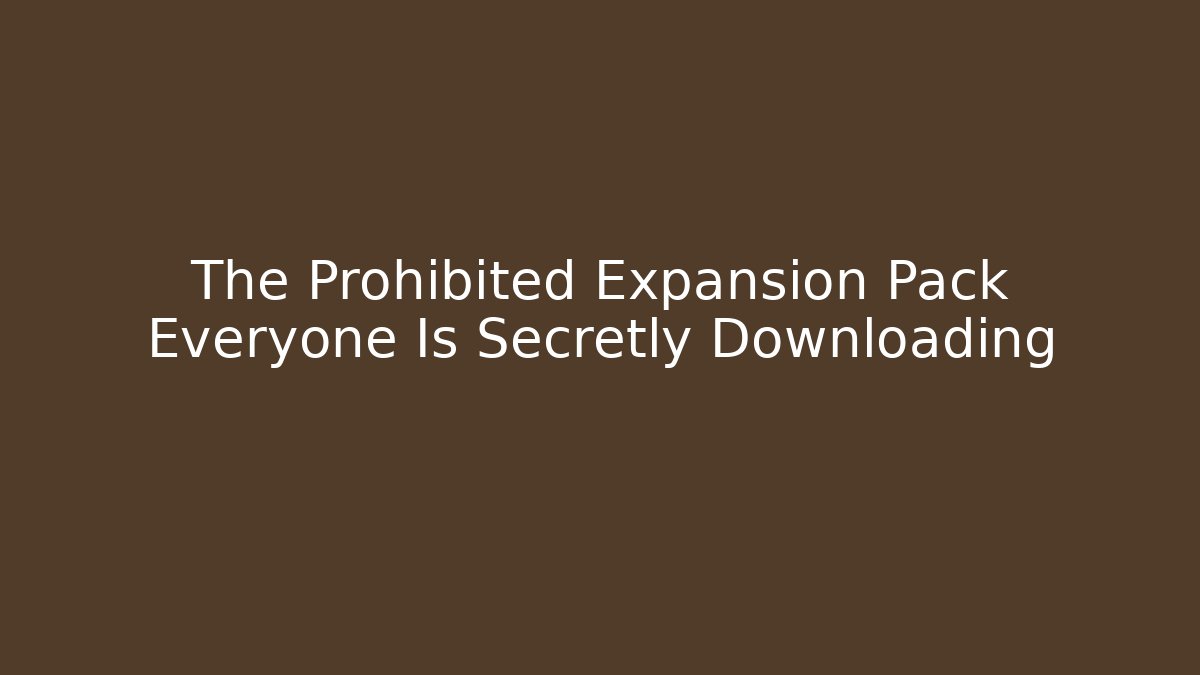 The Prohibited Expansion Pack Everyone Is Secretly Downloading