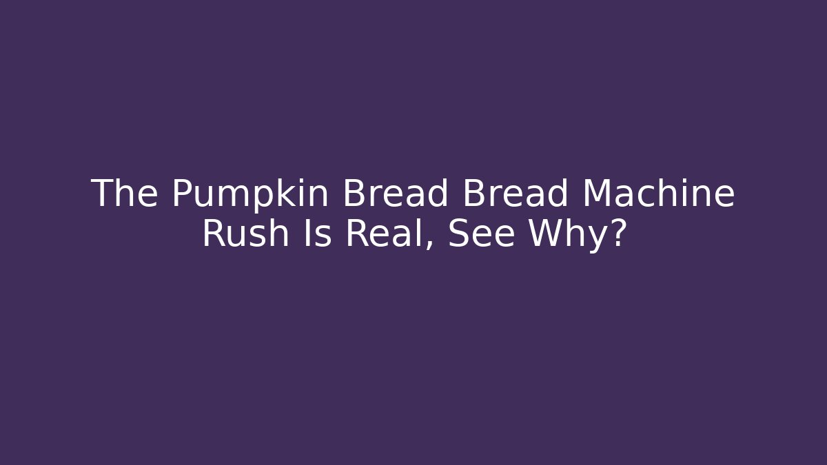 The Pumpkin Bread Bread Machine Rush Is Real, See Why?