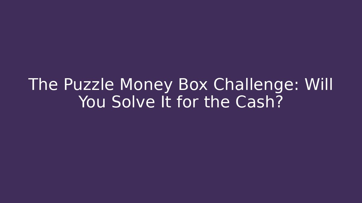 The Puzzle Money Box Challenge: Will You Solve It for the Cash?