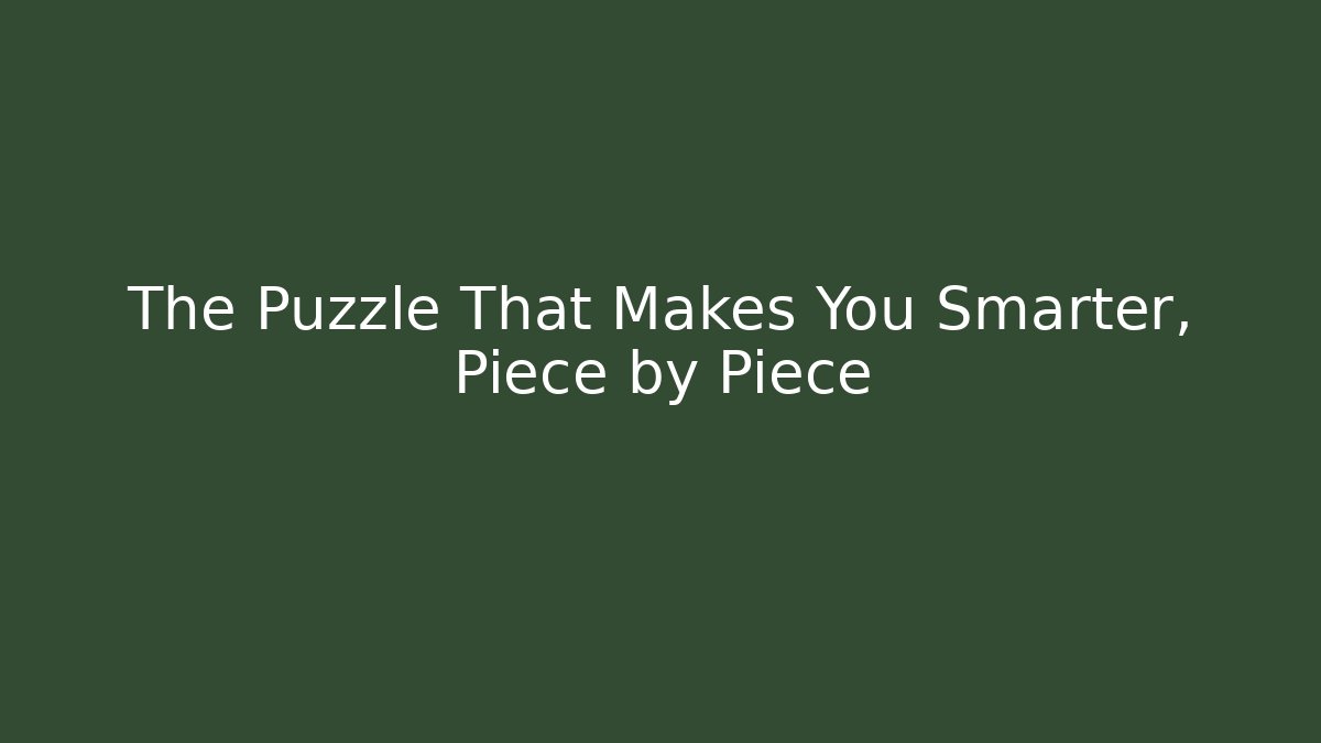 The Puzzle That Makes You Smarter, Piece by Piece