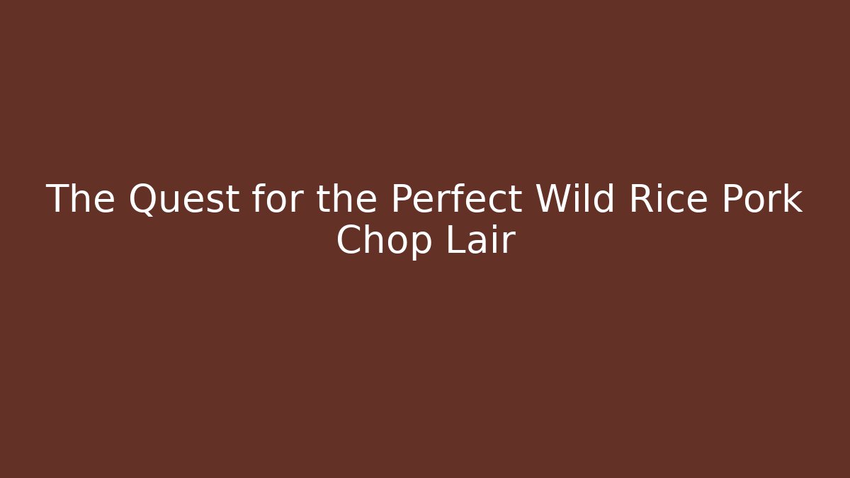 The Quest for the Perfect Wild Rice Pork Chop Lair