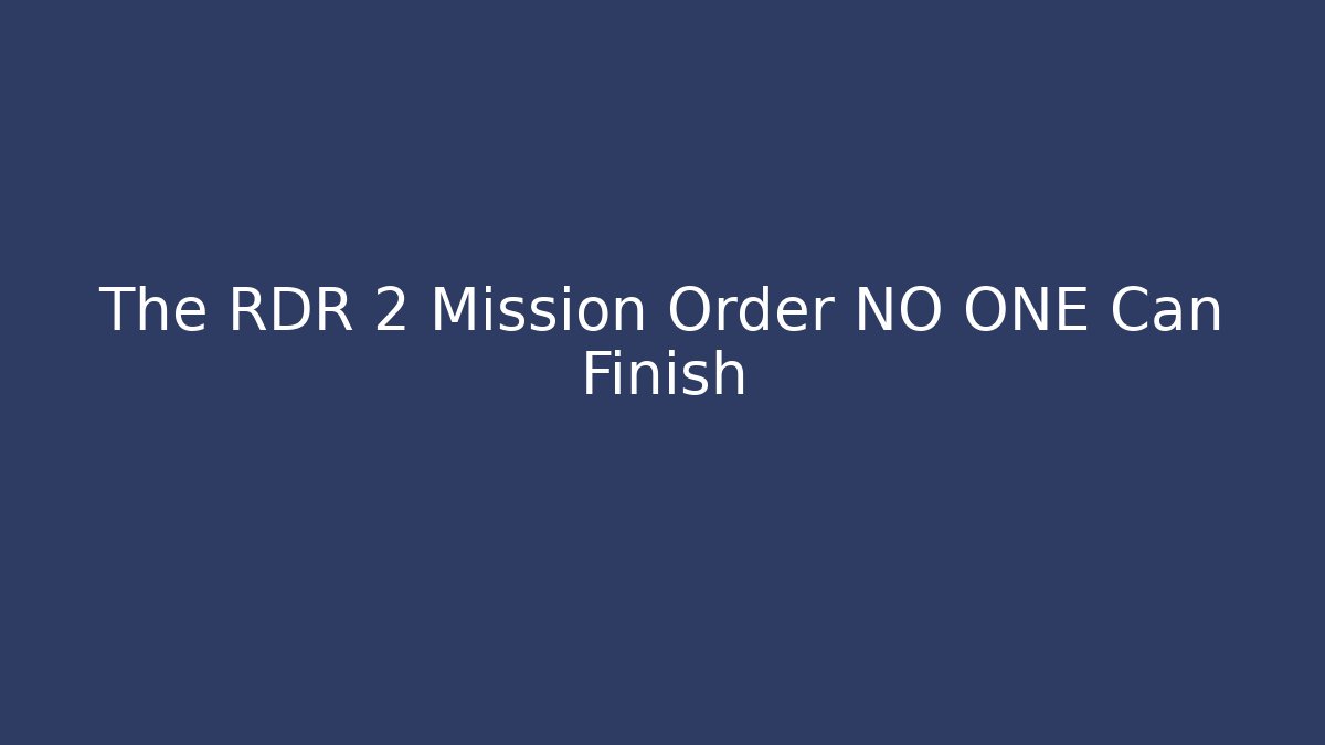 The RDR 2 Mission Order NO ONE Can Finish