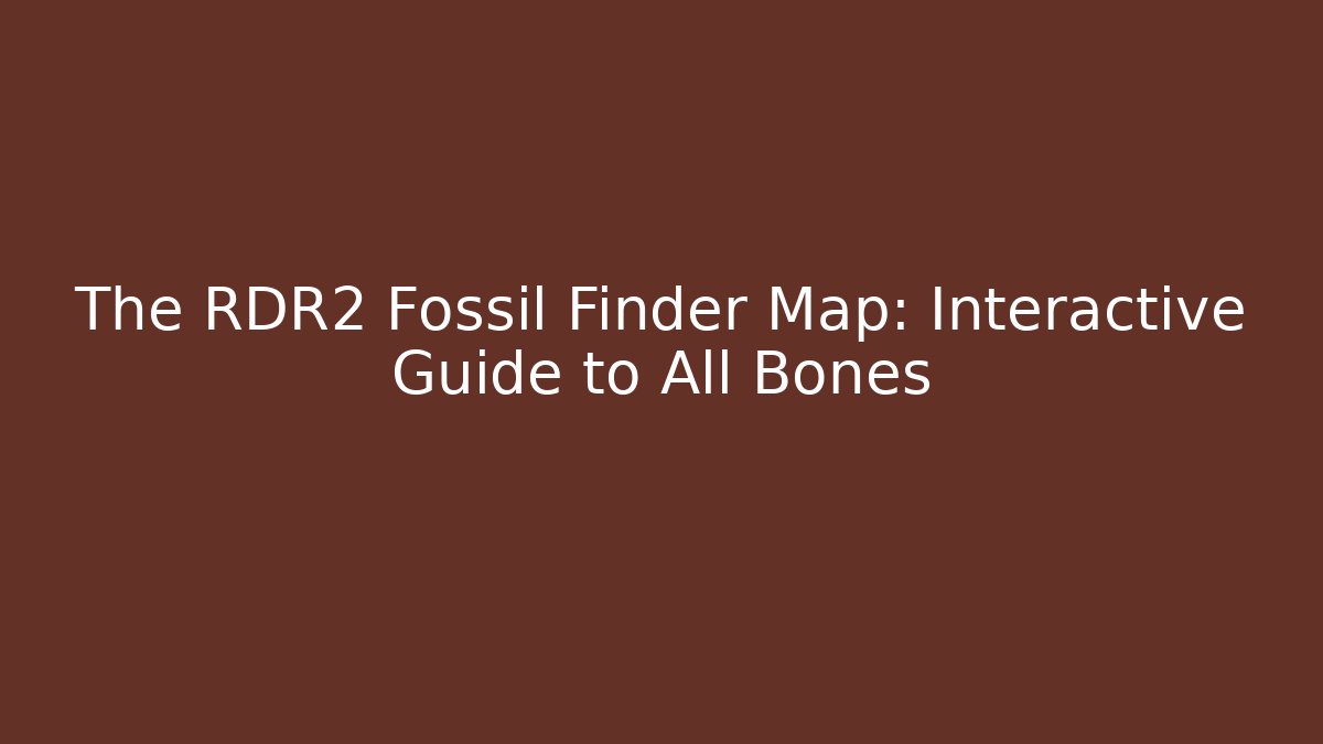The RDR2 Fossil Finder Map: Interactive Guide to All Bones