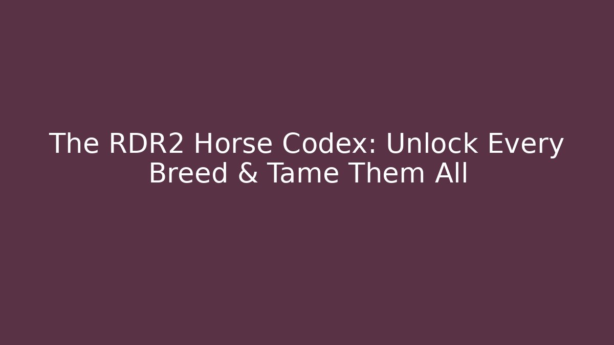 The RDR2 Horse Codex: Unlock Every Breed & Tame Them All