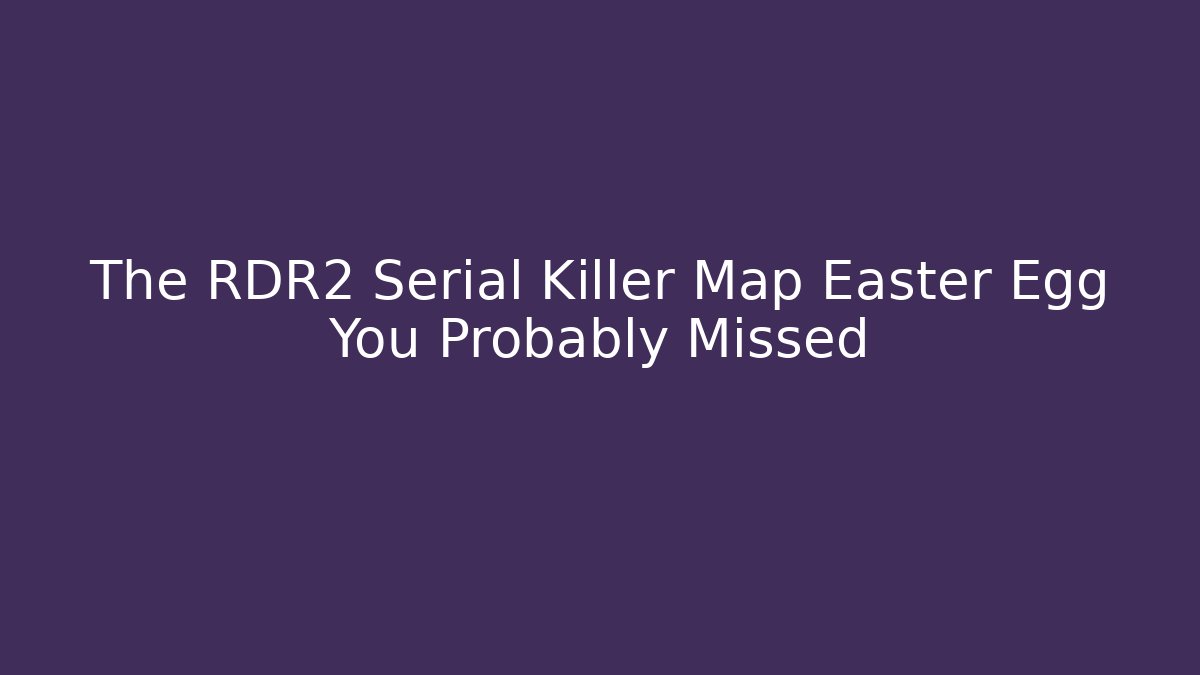 The RDR2 Serial Killer Map Easter Egg You Probably Missed