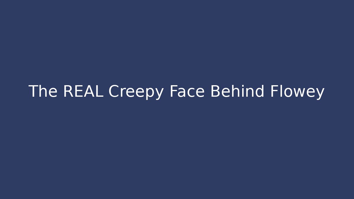 The REAL Creepy Face Behind Flowey