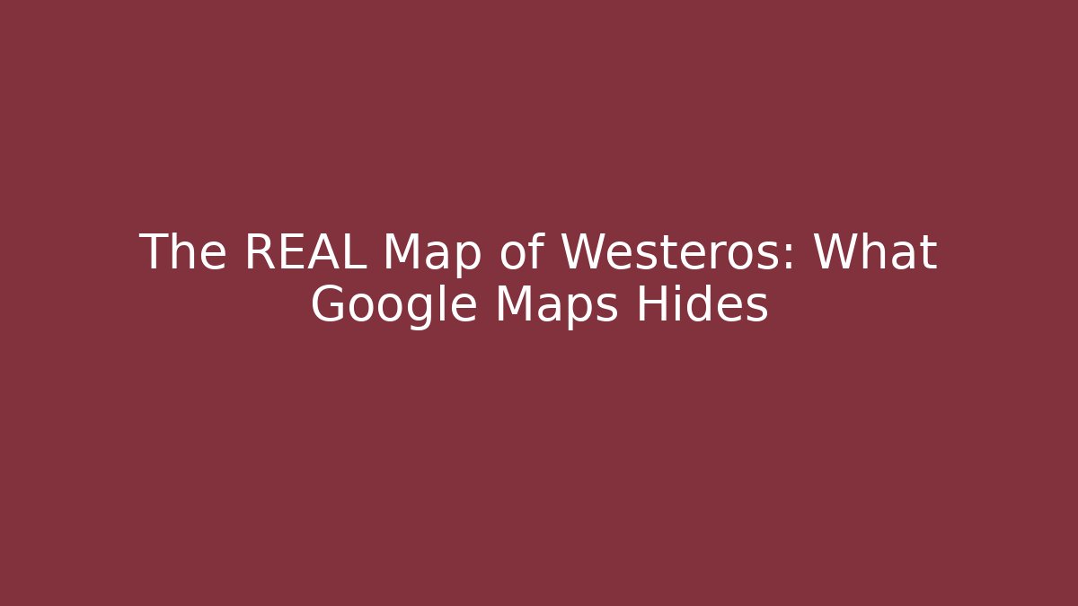 The REAL Map of Westeros: What Google Maps Hides