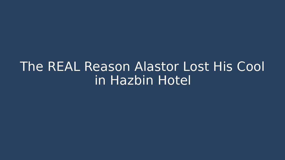 The REAL Reason Alastor Lost His Cool in Hazbin Hotel