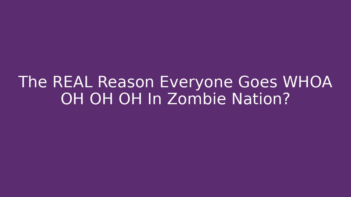 The REAL Reason Everyone Goes WHOA OH OH OH In Zombie Nation?