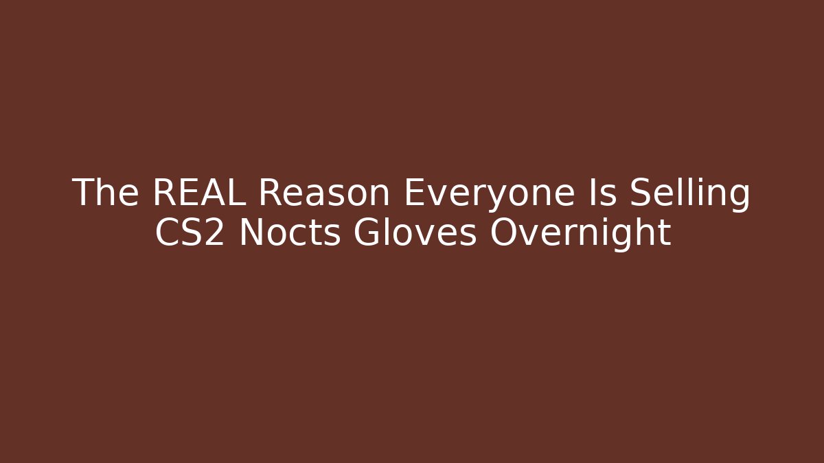 The REAL Reason Everyone Is Selling CS2 Nocts Gloves Overnight