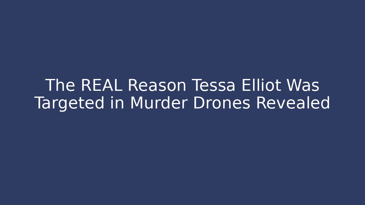 The REAL Reason Tessa Elliot Was Targeted in Murder Drones Revealed