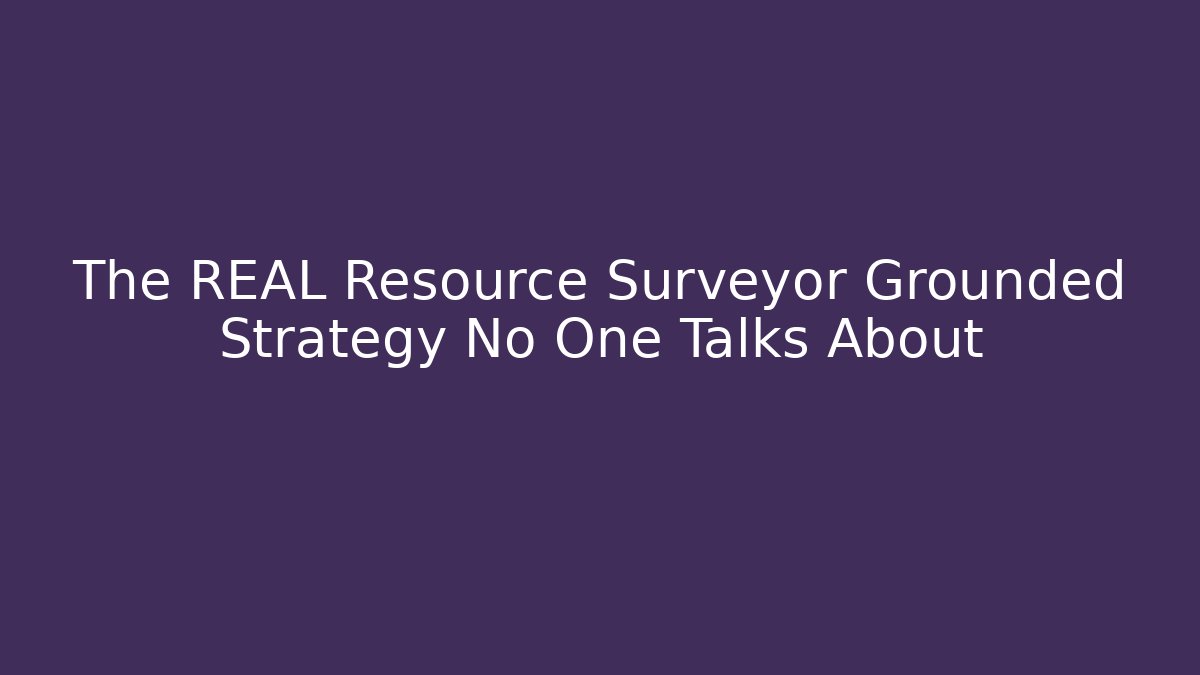 The REAL Resource Surveyor Grounded Strategy No One Talks About