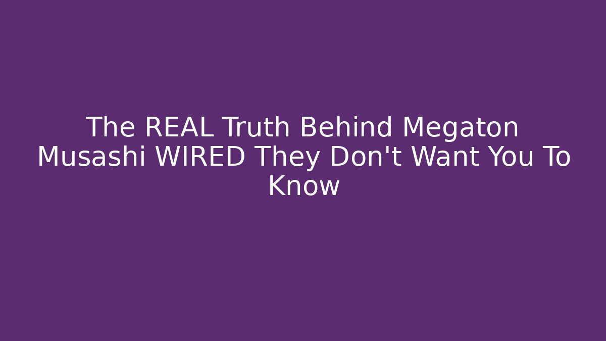 The REAL Truth Behind Megaton Musashi WIRED They Don't Want You To Know