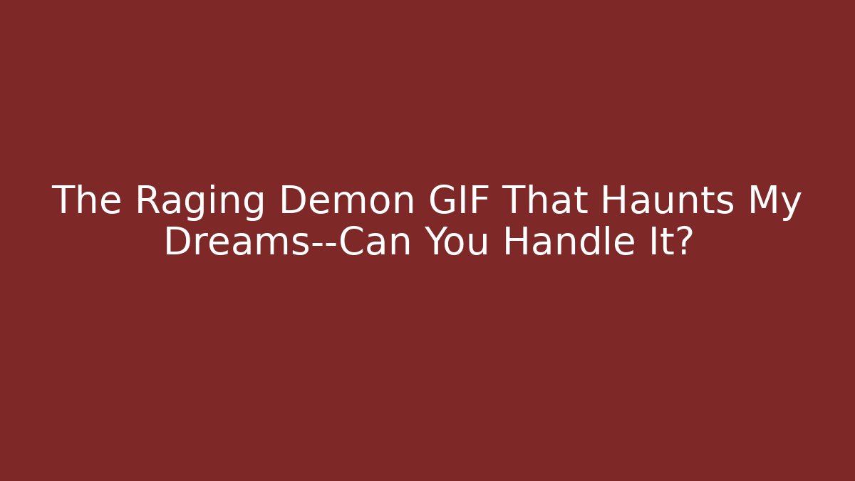 The Raging Demon GIF That Haunts My Dreams—Can You Handle It?