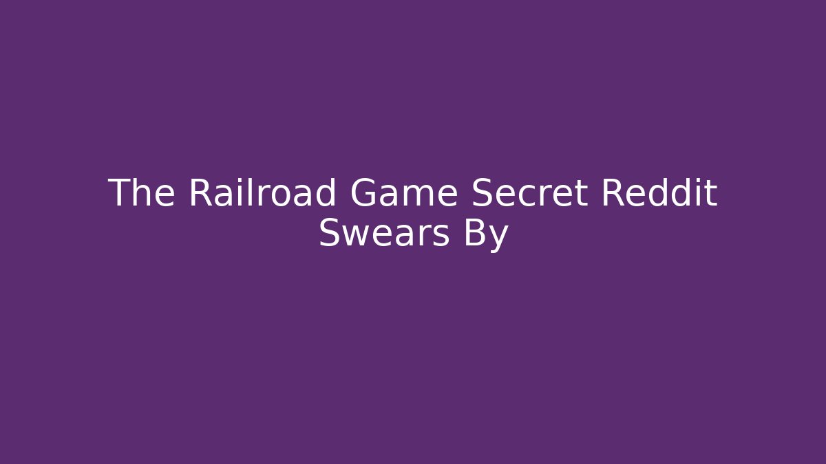 The Railroad Game Secret Reddit Swears By