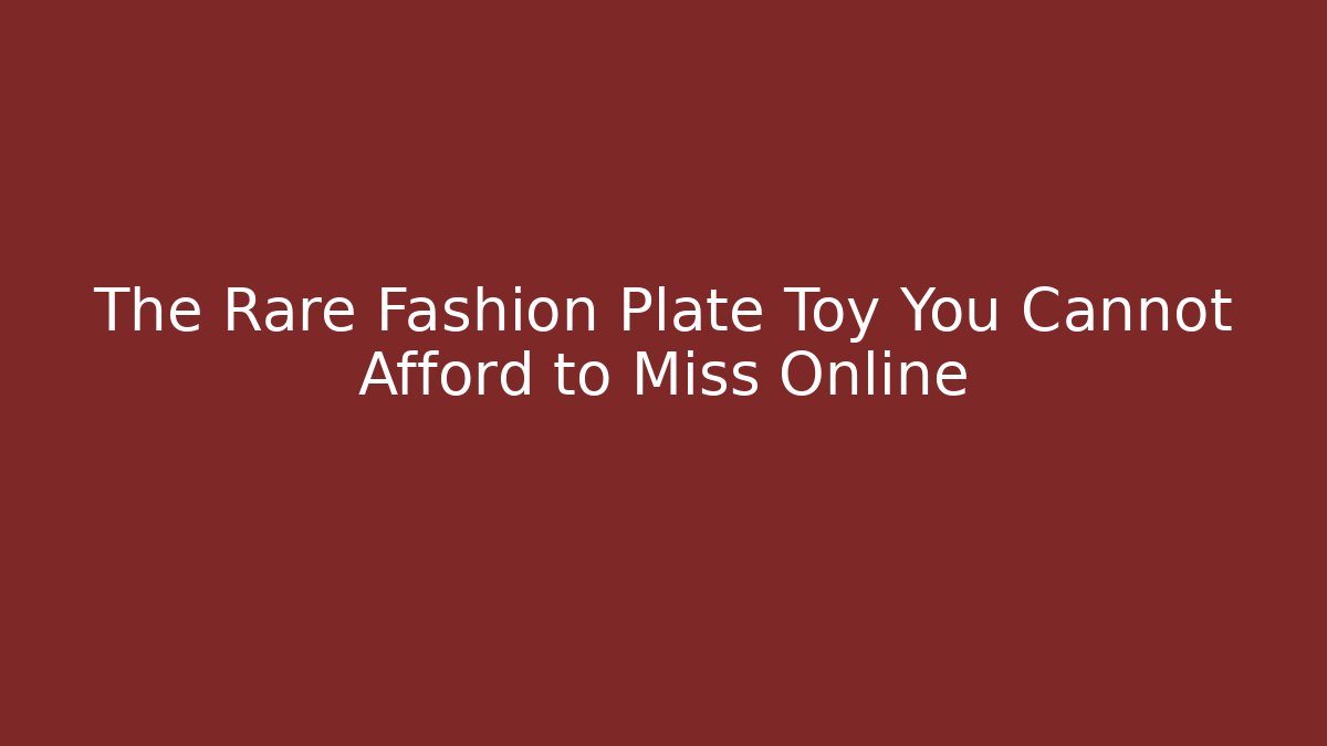 The Rare Fashion Plate Toy You Cannot Afford to Miss Online