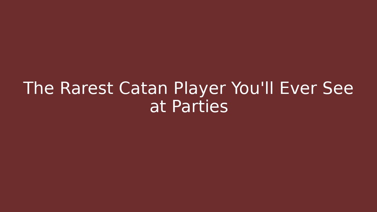 The Rarest Catan Player You’ll Ever See at Parties